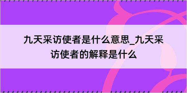 九天采访使者是什么意思_九天采访使者的解释是什么