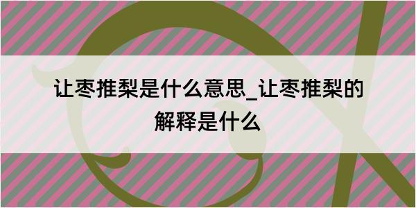 让枣推梨是什么意思_让枣推梨的解释是什么