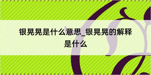 银晃晃是什么意思_银晃晃的解释是什么