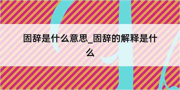 固辞是什么意思_固辞的解释是什么