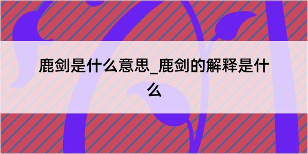 鹿剑是什么意思_鹿剑的解释是什么