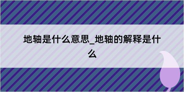 地轴是什么意思_地轴的解释是什么