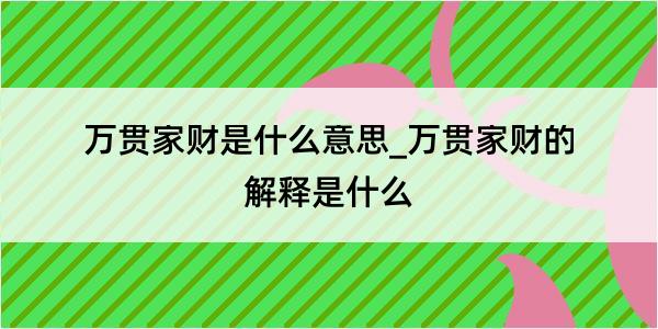 万贯家财是什么意思_万贯家财的解释是什么