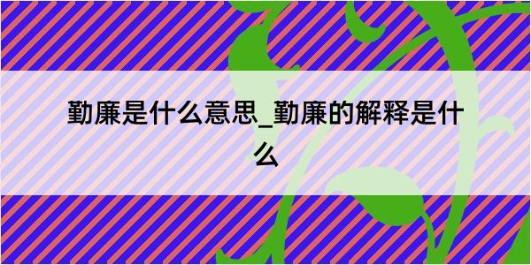 勤廉是什么意思_勤廉的解释是什么