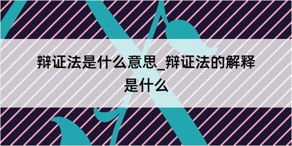 辩证法是什么意思_辩证法的解释是什么