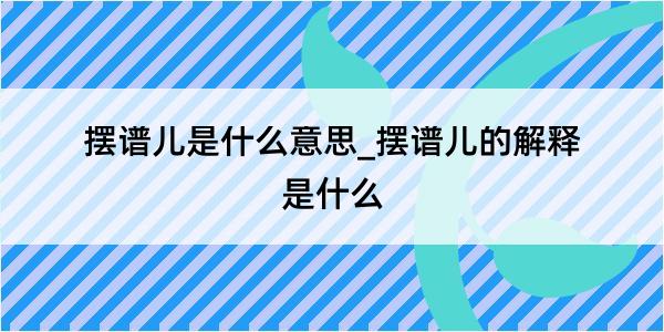 摆谱儿是什么意思_摆谱儿的解释是什么