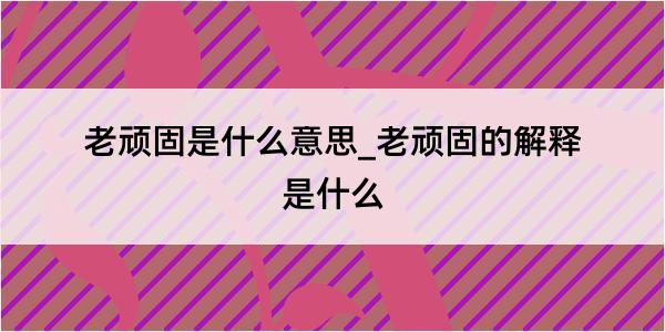 老顽固是什么意思_老顽固的解释是什么