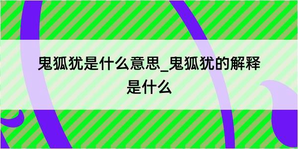 鬼狐犹是什么意思_鬼狐犹的解释是什么