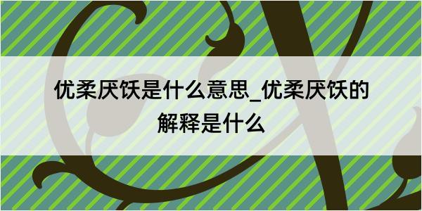 优柔厌饫是什么意思_优柔厌饫的解释是什么