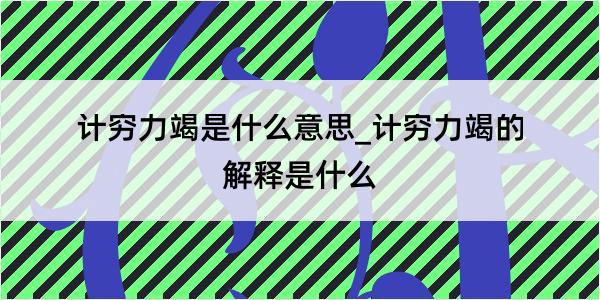 计穷力竭是什么意思_计穷力竭的解释是什么