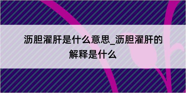 沥胆濯肝是什么意思_沥胆濯肝的解释是什么