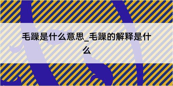 毛躁是什么意思_毛躁的解释是什么