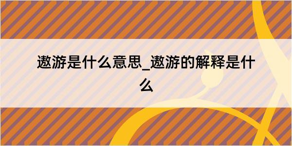 遨游是什么意思_遨游的解释是什么