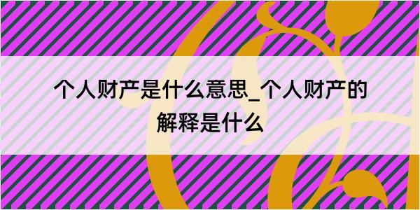 个人财产是什么意思_个人财产的解释是什么