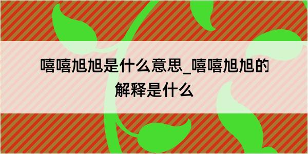 嘻嘻旭旭是什么意思_嘻嘻旭旭的解释是什么