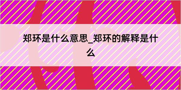 郑环是什么意思_郑环的解释是什么