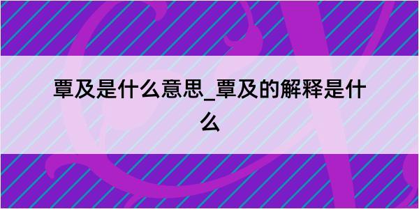 覃及是什么意思_覃及的解释是什么