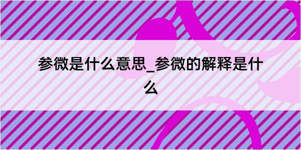 参微是什么意思_参微的解释是什么