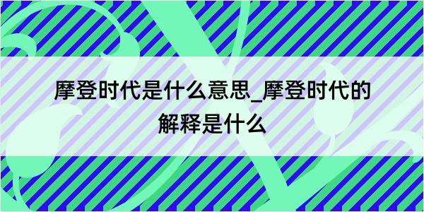 摩登时代是什么意思_摩登时代的解释是什么