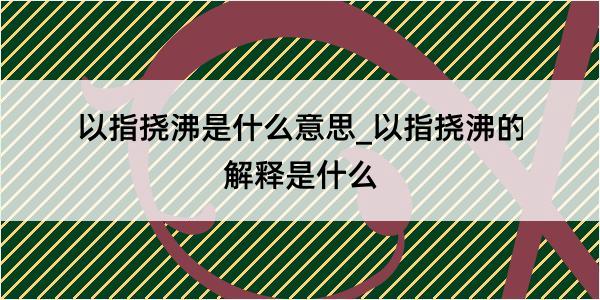 以指挠沸是什么意思_以指挠沸的解释是什么