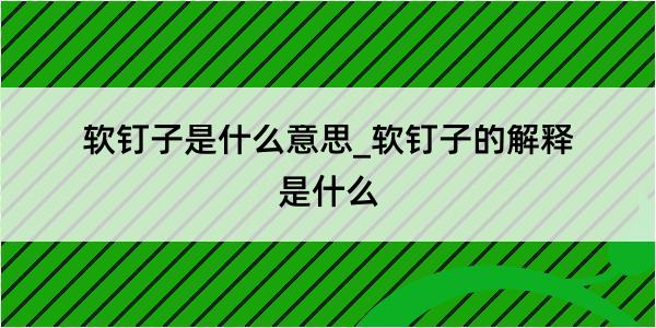 软钉子是什么意思_软钉子的解释是什么