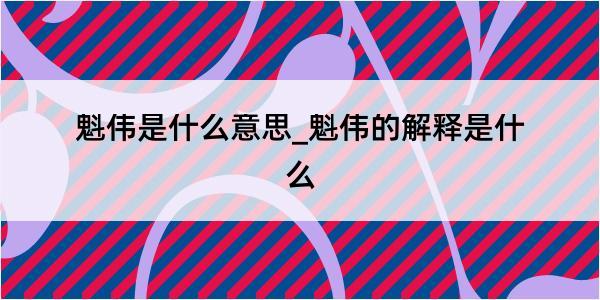 魁伟是什么意思_魁伟的解释是什么