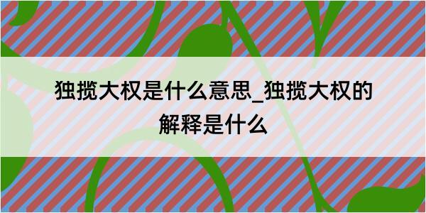 独揽大权是什么意思_独揽大权的解释是什么