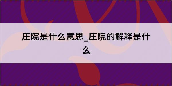 庄院是什么意思_庄院的解释是什么