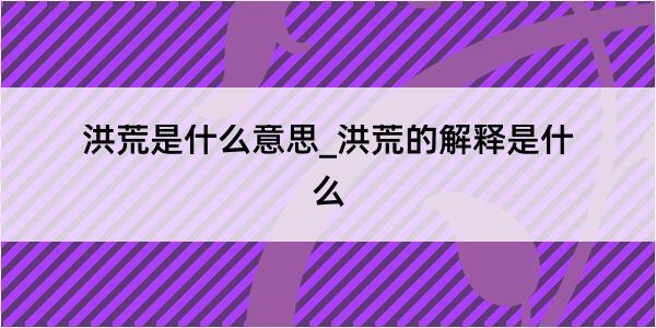 洪荒是什么意思_洪荒的解释是什么