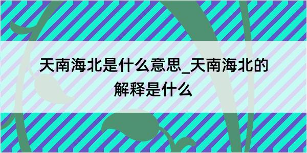 天南海北是什么意思_天南海北的解释是什么