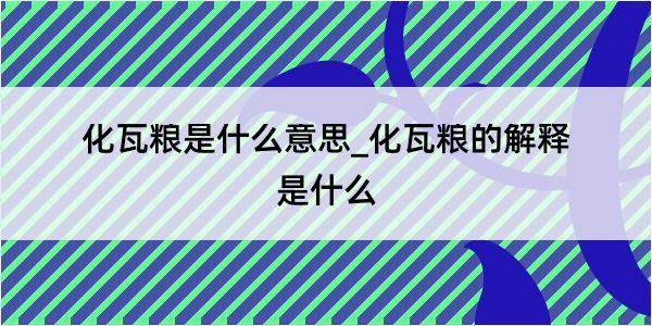 化瓦粮是什么意思_化瓦粮的解释是什么