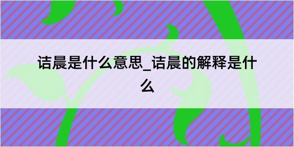 诘晨是什么意思_诘晨的解释是什么