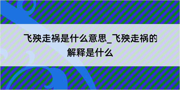 飞殃走祸是什么意思_飞殃走祸的解释是什么