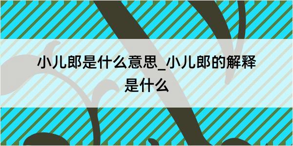 小儿郎是什么意思_小儿郎的解释是什么