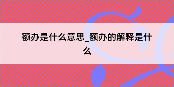 额办是什么意思_额办的解释是什么