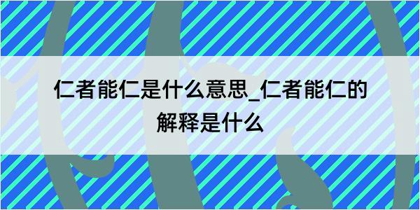 仁者能仁是什么意思_仁者能仁的解释是什么