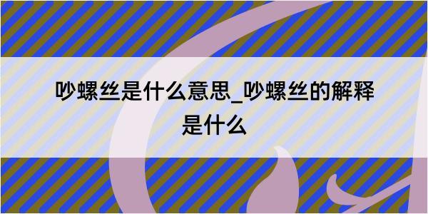 吵螺丝是什么意思_吵螺丝的解释是什么