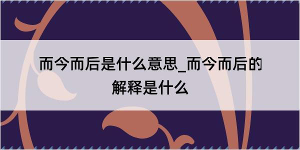 而今而后是什么意思_而今而后的解释是什么