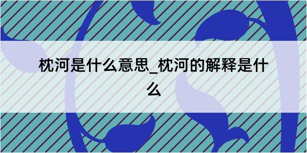 枕河是什么意思_枕河的解释是什么