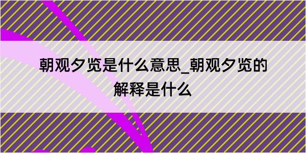 朝观夕览是什么意思_朝观夕览的解释是什么