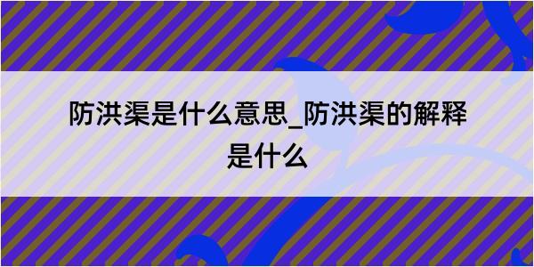 防洪渠是什么意思_防洪渠的解释是什么