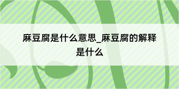 麻豆腐是什么意思_麻豆腐的解释是什么