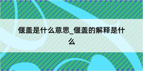 偃盖是什么意思_偃盖的解释是什么