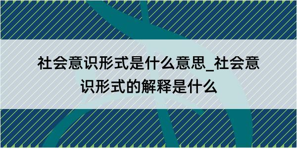 社会意识形式是什么意思_社会意识形式的解释是什么