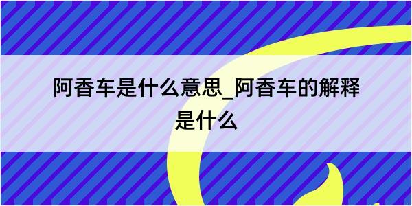 阿香车是什么意思_阿香车的解释是什么