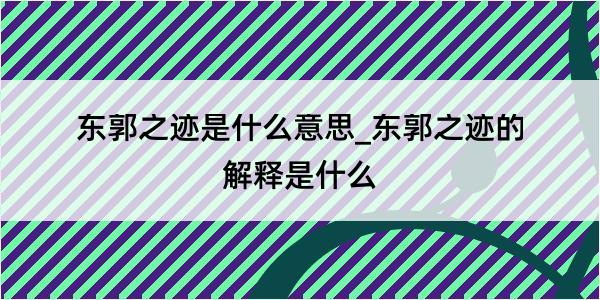 东郭之迹是什么意思_东郭之迹的解释是什么