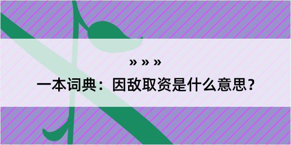 一本词典：因敌取资是什么意思？