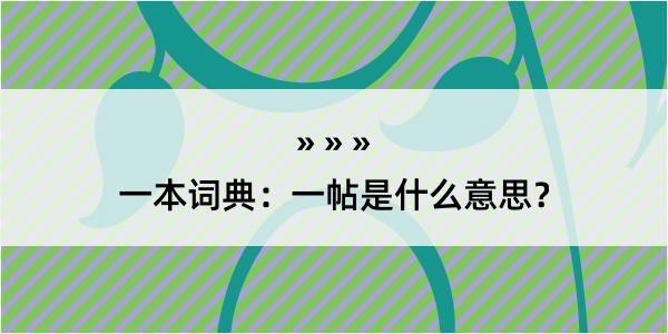 一本词典：一帖是什么意思？