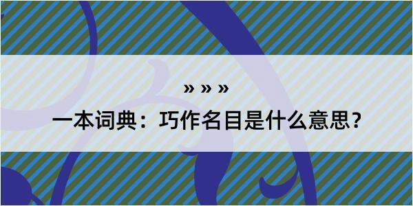 一本词典：巧作名目是什么意思？