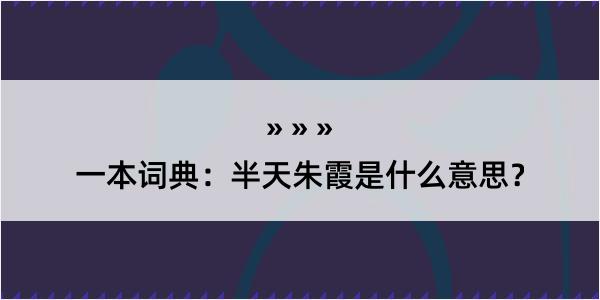 一本词典：半天朱霞是什么意思？